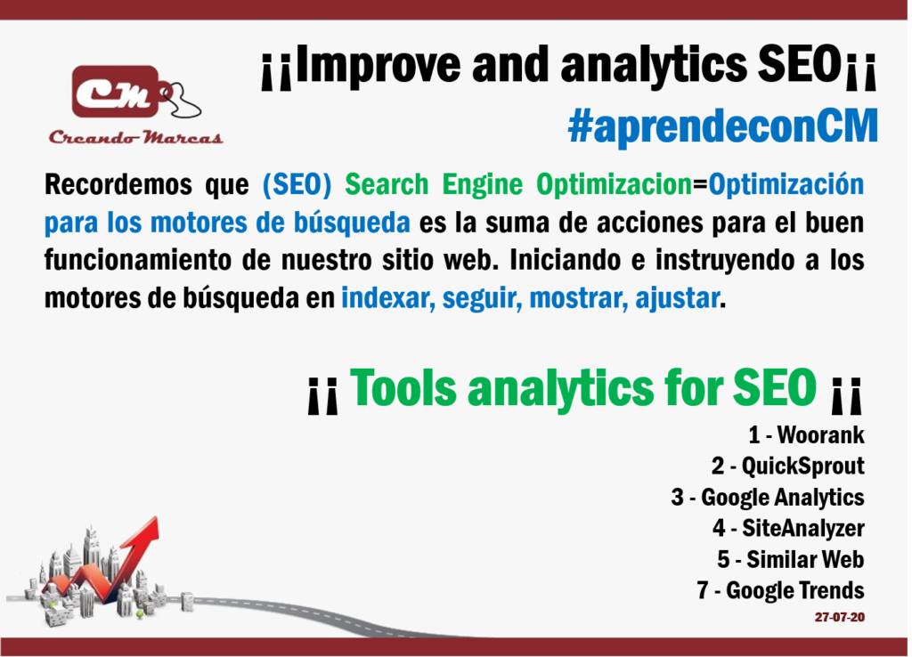 (SEO) Search Engine Optimizacion=Optimización para los motores de búsqueda es la suma de acciones para el buen funcionamiento de nuestro sitio web. Iniciando e instruyendo a los motores de búsqueda en indexar, seguir, mostrar, ajustar.
¡¡ Tools analytics for SEO ¡¡ 
1 - Woorank
2 - QuickSprout
3 - Google Analytics
4 - SiteAnalyzer
5 - Similar Web
7 - Google Trends

