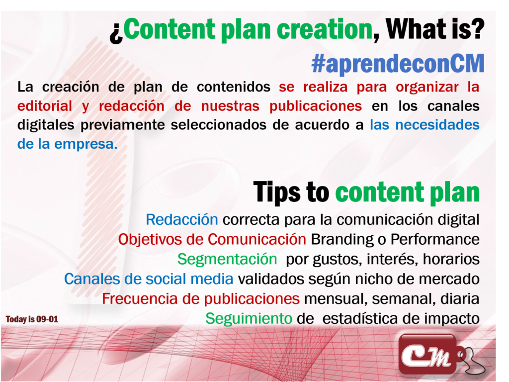 Tips to content plan
Redacción correcta para la comunicación digital
Objetivos de Comunicación Branding o Performance
Segmentación  por gustos, interés, horarios
Canales de social media validados según nicho de mercado
Frecuencia de publicaciones mensual, semanal, diaria 
Seguimiento de  estadística de impacto
