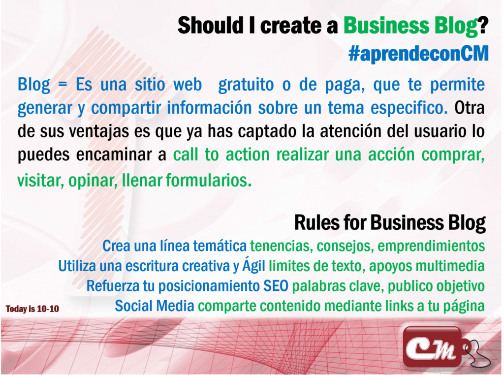 Rules for Business Blog
Crea una línea temática tenencias, consejos, emprendimientos
Utiliza una escritura creativa y Ágil limites de texto, apoyos multimedia
Refuerza tu posicionamiento SEO palabras clave, publico objetivo
Social Media comparte contenido mediante links a tu página
