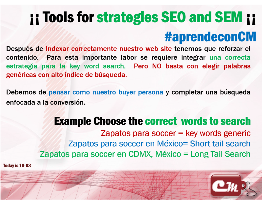 Example Choose the correct  words to search
Zapatos para soccer = key words generic
Zapatos para soccer en México= Short tail search
Zapatos para soccer en CDMX, México = Long Tail Search
